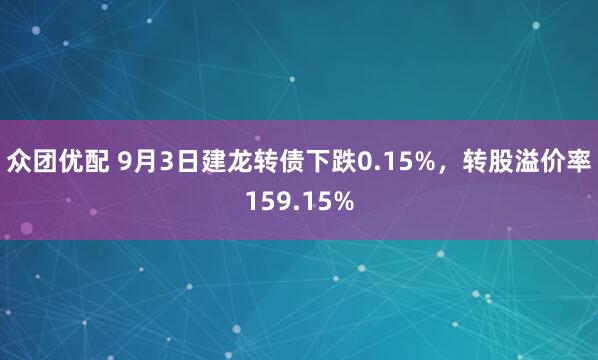 众团优配 9月3日建龙转债下跌0.15%，转股溢价率159.15%