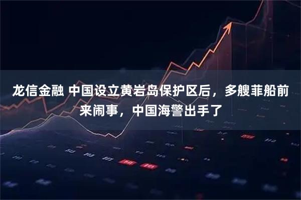 龙信金融 中国设立黄岩岛保护区后，多艘菲船前来闹事，中国海警出手了