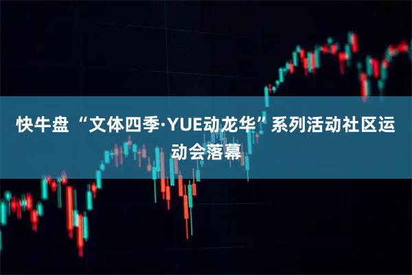 快牛盘 “文体四季·YUE动龙华”系列活动社区运动会落幕