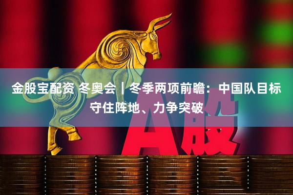 金股宝配资 冬奥会｜冬季两项前瞻：中国队目标守住阵地、力争突破