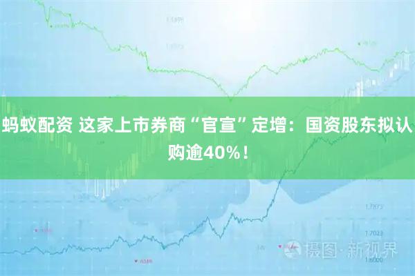 蚂蚁配资 这家上市券商“官宣”定增：国资股东拟认购逾40%！