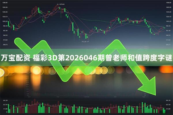 万宝配资 福彩3D第2026046期曾老师和值跨度字谜
