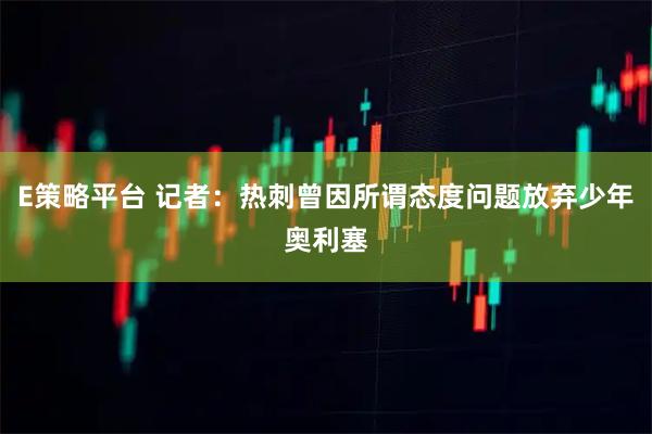 E策略平台 记者：热刺曾因所谓态度问题放弃少年奥利塞